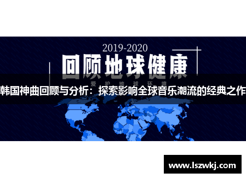 韩国神曲回顾与分析：探索影响全球音乐潮流的经典之作
