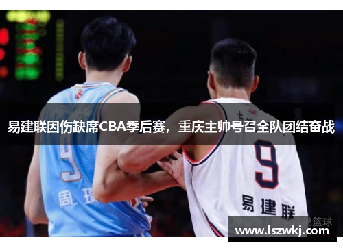 易建联因伤缺席CBA季后赛，重庆主帅号召全队团结奋战