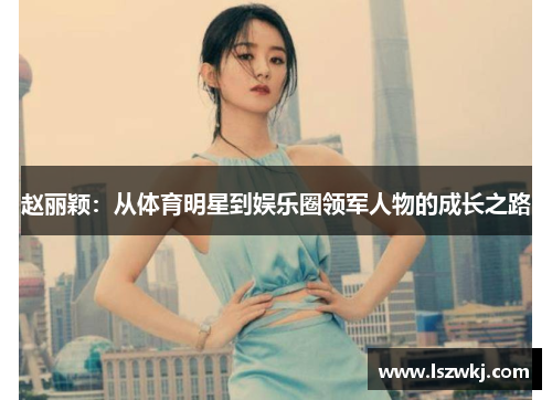 赵丽颖：从体育明星到娱乐圈领军人物的成长之路