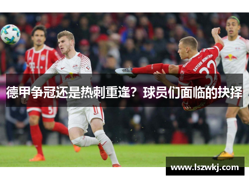 德甲争冠还是热刺重逢？球员们面临的抉择