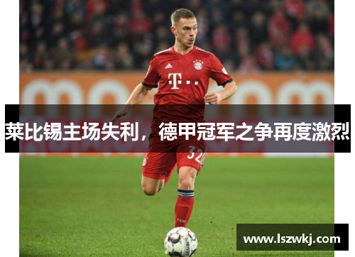 莱比锡主场失利，德甲冠军之争再度激烈