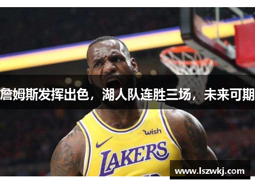 詹姆斯发挥出色，湖人队连胜三场，未来可期