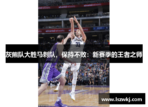 灰熊队大胜马刺队，保持不败：新赛季的王者之师