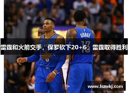 雷霆和火箭交手，保罗砍下20+6，雷霆取得胜利