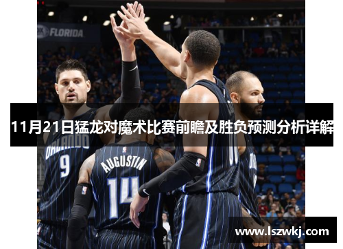 11月21日猛龙对魔术比赛前瞻及胜负预测分析详解