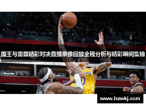 国王与雷霆精彩对决直播录像回放全程分析与精彩瞬间集锦