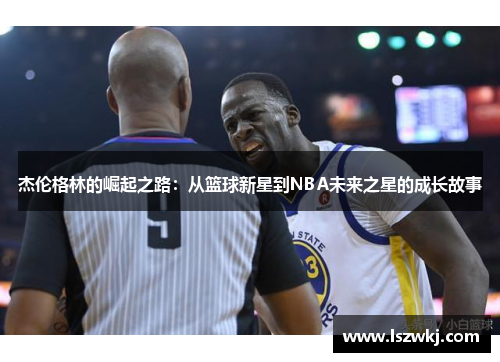 杰伦格林的崛起之路：从篮球新星到NBA未来之星的成长故事