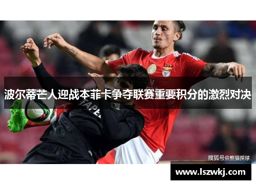 波尔蒂芒人迎战本菲卡争夺联赛重要积分的激烈对决