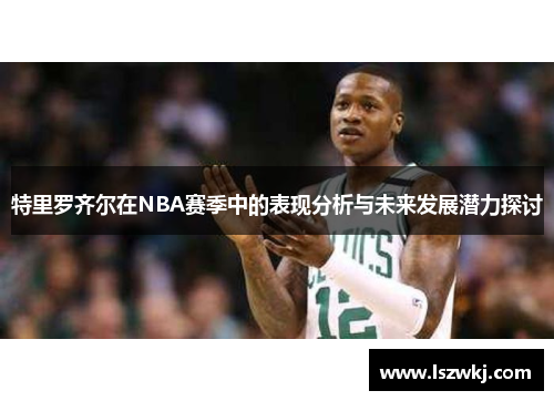 特里罗齐尔在NBA赛季中的表现分析与未来发展潜力探讨