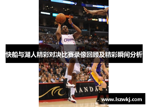 快船与湖人精彩对决比赛录像回顾及精彩瞬间分析
