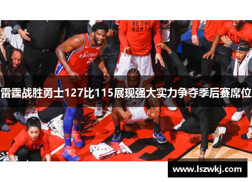 雷霆战胜勇士127比115展现强大实力争夺季后赛席位