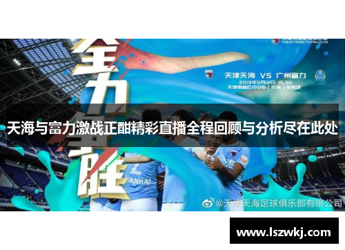 天海与富力激战正酣精彩直播全程回顾与分析尽在此处