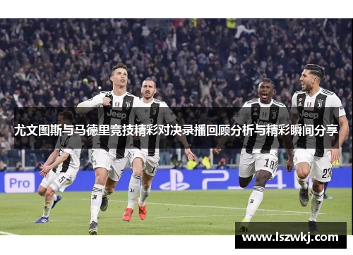 尤文图斯与马德里竞技精彩对决录播回顾分析与精彩瞬间分享
