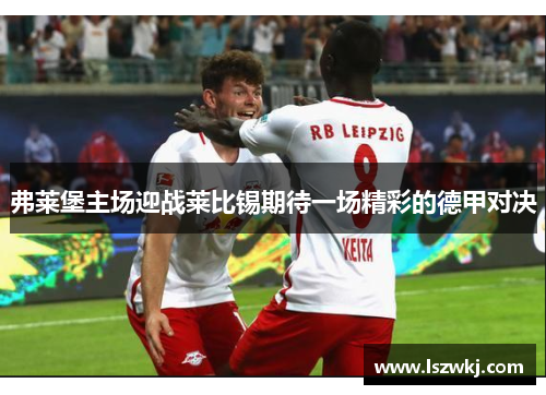 弗莱堡主场迎战莱比锡期待一场精彩的德甲对决